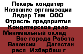 Пекарь-кондитер › Название организации ­ Лидер Тим, ООО › Отрасль предприятия ­ Кондитерское дело › Минимальный оклад ­ 26 000 - Все города Работа » Вакансии   . Дагестан респ.,Избербаш г.